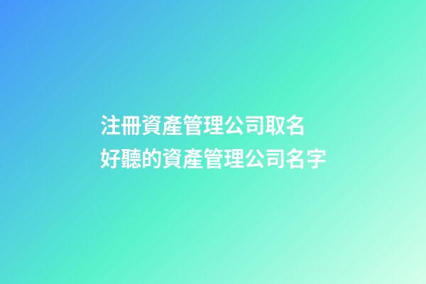 注冊資產管理公司取名 好聽的資產管理公司名字-第1張-公司起名-玄機派
